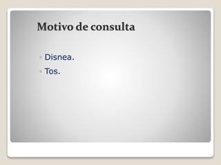 Motivo de consulta
 Disnea.
 Tos.
 