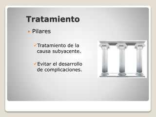 Tratamiento
 Pilares
Tratamiento de la
causa subyacente.
Evitar el desarrollo
de complicaciones.
 