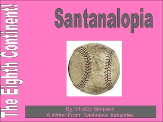 Santanalopia The Eighth Continent! By: Shelby Simpson  A Writer From: Sashabaw Industries   