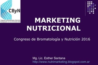 MARKETING
NUTRICIONAL
Mg. Lic. Esther Santana
http://www.nutrimarketing.blogspot.com.ar
Congreso de Bromatología y Nutrición 2016
 