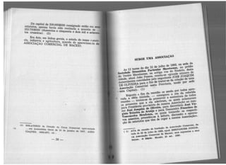 Doca ·t
estatut PI al de 500·()()()
252 os, apen . $000:700$000 (d as havia sid consignado -
tos cruzeil' uzeentos .o realizada então em
os). (5) e cmquenta e d~ qu~ntia de
Era
4
oIS mil · •
cio i·nd. es~e, em linhas e setecen.
• ustri ger ·ASSOCIAÇ a e agricult ais, o estadÃO COMERCIALura,quando doº do nosso r:>méDE aparec. r-
MACEiô. ime1.to da
RELATôRIO
...em As da Direção
CI sembléia da Caixa
AÇl)ES. 1856-18 Geral de 15 d . Comercial ap77, cít e Janeiro d re-.-entado
·· e 1857· ASSO.
-58-
As 12 horas do dia 22 de julho de 1866, na sede da
Soci"1aA1e ])r"1nática l'~ -1..-. no prédio
• do Teatro MaceioeJlSO• na antiga rua do RosàriO, desta
cidade, atual João pessoa, reuniu-se cgrande número de
.1iomerc1antes convidados pelo negociante JOSE JOAQUIM
·DE oLJVEIRA para o fim de tratar-se da criação de uma
AssQCiaçâO Comercial nesta província, tendo por sede
··.esta Capital~. (1)
Exf)OSto o fim da reunião ce sendo por todos apro·
• vada a idéia iniciada, - consignou a ata da referida
reunião - tratou-se de promover a assinatura de todos
os presentes que a ela aderirall• os quais ac!atnaralD
para p,.esldente provlsõriO da mesma AssOCiac;ão ao mes·
mo José J-olm de ()lh'elra, para Secr<târio Josó Vlr-
ginio TeJnlra d• Ara6Jo e para Tesoureiro FrancillCO d•
VOSCOiioe}oll Moudon<;a. os quais tomando os respecti·
vos assentos. proced<U-50 à leitura. dlsCUSSio e aprova·
çâO do establt.OS que têm de reger a mesma AssOCÍ"çâO>·
( 1) ATA .. - .............. ..__..... come<clal....
tada de 22 de julho de 1866, apud. BERNARDES JttNIOR.
<A ABSOCiação cornerclal ae }.{aceló~ seus expoentes e seus
fetos>. O Dl6rfto. }.{aceló, 21> set. 19SO·
 