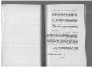 Meus senhores, não posso, nem comporta & oca-
sião, di&ertar-vos sôbre a utilidade e vantagem do
comércio. Vós, melhor do que eu, .sabei.'! que ixw
êle o império das ciências dilata suas ballzas, ram1.
ficam-se as artes, trocam.l:le os conhecimentos hum.a.
nos, e os gênios mais ilustres, dectacados por di~
tâncias imensas, acham entre si um ponto de eon·
tacto. Tiro e Babilônia, o Egito e a Grécia, o Bnt-
sil e a Nova Zelândia, os pa!ses que nos ficam maie
próximoi;i, e os que nos são mais longínquos, saúdam·
se, cumprimentam-se, e mutuamente i;e aux:iltam. O
comércio faz, pois, do Universo, uma familia de a-
migos.
Sob outra face, os Estados assentam e repou~m
sôbre a base do comércio, nesse manancial perene
de prosperidade pública: julga-se um povo por aquilo
que ê!e pode.
«Modesto, cavalheiresco; José Joaquim de Ofü-ein
. reparte a glória do seu ato magnânimo - o de libertar
uma escrava do cativeiro, 22 anos antes da «Lei Aurea» -
• com todos os seus companheiros .Atribui também a in·
tenção dêles a todos os seus associados, alguns, talvez,
atê bons escravistas, o que, naqueles tempos, era co-
mum, desde que o negro, constitufdo como objeto de pro.
priedade privada para a serventia dos que o adquiram
a pêso de ouro, como o boi e o cavalo, nem sempre me·
recia a estima e os cuidados que se dispensava a êstes»:
(7)
Eu e meus_ co.mpanl1eiros membros da Dire~oria
provisória que hoje finaliza seu mandato, - · prosee-
gUia o Presidente - torna ndo-nos intérpretes do!!
vossos sentimentos, quizemos dar mais uma prova
( 7). BERNARDES Jtl'NIOR, tr. cit.
- 63
 