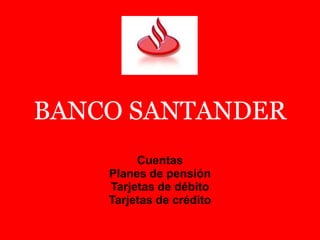 BANCO SANTANDER Cuentas Planes de pensión Tarjetas de débito Tarjetas de crédito 