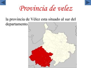 Provincia de velez 
la provincia de Vélez esta situado al sur del 
departamento. 
