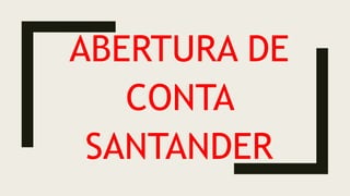 ABERTURA DE
CONTA
SANTANDER
 