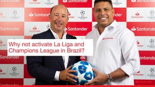 Why not activate La Liga and
Champions League in Brazil?
 