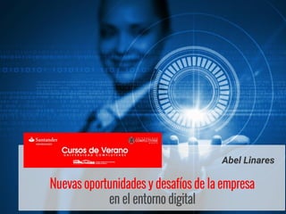 Nuevas oportunidades y desafíos de la empresa
en el entorno digital
Abel Linares
 