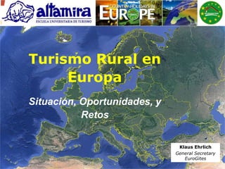 Turismo Rural en
Europa
Situación, Oportunidades, y
Retos
Klaus Ehrlich
General Secretary
EuroGites
 