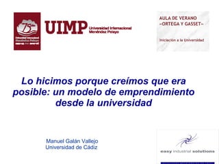  / 7 Manuel Galán Vallejo Universidad de Cádiz   Lo hicimos porque creímos que era posible: un modelo de emprendimiento desde la universidad 