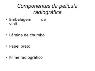 Componentes da película
radiográfica
• Embalagem de
vinil
• Lâmina de chumbo
• Papel preto
• Filme radiográfico
 