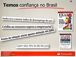 10

 Temos confiança no Brasil




1 .O Estado de S.Paulo
2 .Folha deS.Paulo
3. http://www.folha.uol.com.br/
4. Portal Exame
 