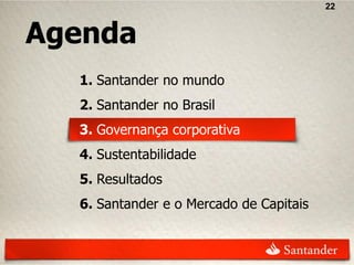 22


Agenda
  1. Santander no mundo
  2. Santander no Brasil
  3. Governança corporativa
  4. Sustentabilidade
  5. Resultados
  6. Santander e o Mercado de Capitais
 