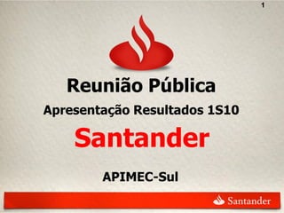 1




   Reunião Pública
Apresentação Resultados 1S10

    Santander
        APIMEC-Sul
 