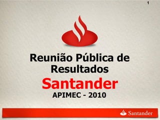 1




Reunião Pública de
   Resultados
  Santander
    APIMEC - 2010
 