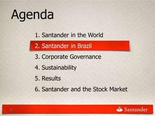 Agenda
     1. Santander in the World
     2. Santander in Brazil
     3. Corporate Governance
     4. Sustainability
     5. Results
     6. Santander and the Stock Market


15
 