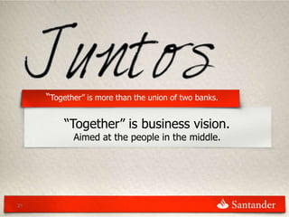 “Together” is more than the union of two banks.

         “Together” is business vision.
            Aimed at the people in the middle.




21
 