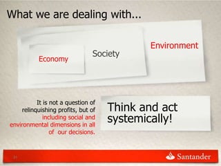 What we are dealing with...

                                             Environment
                                Society
           Economy




           It is not a question of
     relinquishing profits, but of   Think and act
              including social and
environmental dimensions in all
                                     systemically!
                 of our decisions.


 31
 