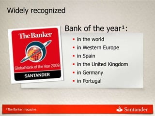 Widely recognized

                       Bank of the year¹:
                          in the world
                          in Western Europe
                          in Spain
                          in the United Kingdom
                          in Germany
                          in Portugal




¹The Banker magazine
  8
 