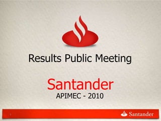 Results Public Meeting

        Santander
         APIMEC - 2010

1
 
