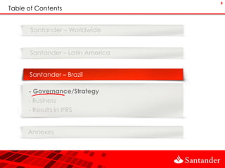 9
Table of Contents


       Santander – Worldwide


      Santander – Latin America


      Santander – Brazil

      - Governance/Strategy
      - Business
      - Results in IFRS


      Annexes
 