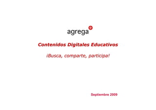 Contenidos Digitales Educativos

   ¡Busca, comparte, participa!




                      Septiembre 2009
 