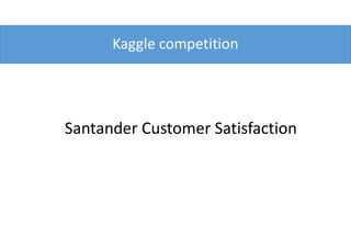 Kaggle competition
Santander Customer Satisfaction
 