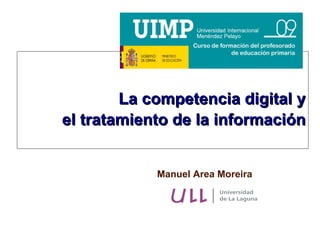La competencia digital y
el tratamiento de la información


            Manuel Area Moreira
 