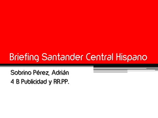 Briefing Santander Central Hispano
Sobrino Pérez, Adrián
4ºB Publicidad y RR.PP.
 