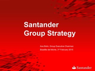 Santander
Group Strategy
Boadilla del Monte, 3rd February 2015
Ana Botin, Group Executive Chairman
 