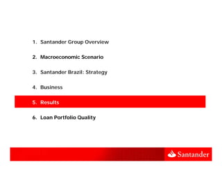 1. Santander Group Overview


2. Macroeconomic Scenario

                           gy
3. Santander Brazil: Strategy

4. Business


5. Results


6.
6 Loan Portfolio Quality
 