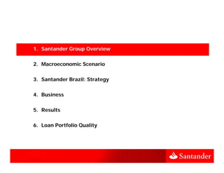 1. Santander Group Overview


2. Macroeconomic Scenario

3. Santander Brazil: Strategy


4. Business


5. Results


6. Loan Portfolio Quality
 