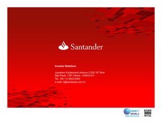 Investor Relations

Juscelino Kubitscheck Avenue 2,235 10th floor
São Paulo | SP | Brazil | 04543-011
Tel. (55 11) 3553-3300
e-mail: ri@santander.com.br
 