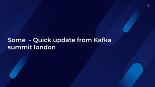 Some - Quick update from Kafka
summit london
 