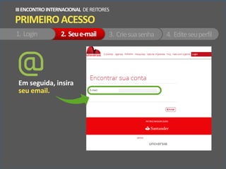 PRIMEIROACESSO
IIIENCONTROINTERNACIONAL DEREITORES
1. Login 2. Seue-mail 3. Criesuasenha 4. Editeseuperfil
Em seguida, insira
seu email.
 