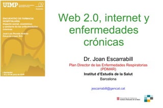 Web 2.0, internet y enfermedades crónicas Dr. Joan Escarrabill Plan Director de las Enfermedades Respiratorias (PDMAR) Ins...