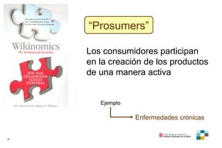 “ Prosumers” Los consumidores participan en la creación de los productos de una manera activa Ejemplo Enfermedades crónicas 