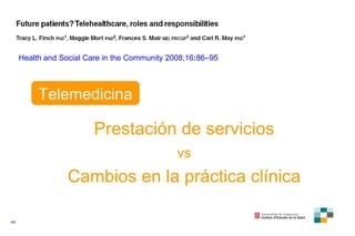 Health and Social Care in the Community   2008 ; 16 : 86–95 Telemedicina Prestación de servicios vs Cambios en la práctica...