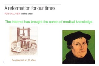 <ul><ul><li>The internet has brought the canon of medical knowledge </li></ul></ul>Se diseminó en 20 años 