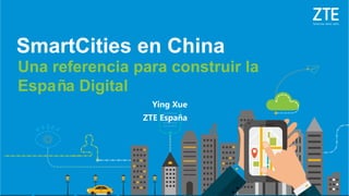 © ZTE All rights reserved
Ying Xue
ZTE España
Una referencia para construir la
España Digital
SmartCities en China
 