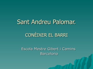 Sant Andreu Palomar.   CONÈIXER EL BARRI Escola Mestre Gibert i Camins  Barcelona 