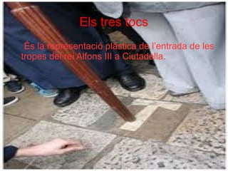 Els tres tocs
És la representació plàstica de l’entrada de les
tropes del rei Alfons III a Ciutadella.

 