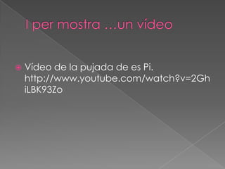    Vídeo de la pujada de es Pi.
    http://www.youtube.com/watch?v=2Gh
    iLBK93Zo
 