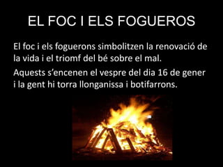 EL FOC I ELS FOGUEROS
El foc i els foguerons simbolitzen la renovació de
la vida i el triomf del bé sobre el mal.
Aquests ...