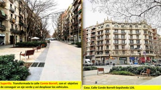 Casa. Calle Conde Borrell-Sepúlveda 126.
Superilla. Transformada la calle Comte Borrell, con el objetivo
de conseguir un eje verde y así desplazar los vehiculos.
 