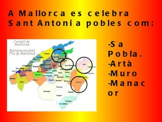 A Mallorca es celebra  Sant Antoni a pobles com: <ul><li>Sa Pobla. </li></ul><ul><li>Artà </li></ul><ul><li>Muro </li></ul...