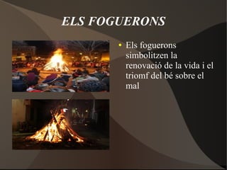 ELS FOGUERONS
●

Els foguerons
simbolitzen la
renovació de la vida i el
triomf del bé sobre el
mal

 