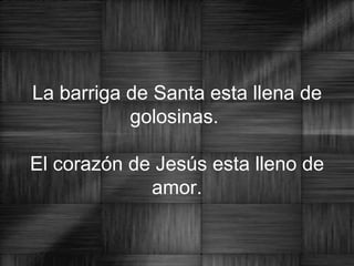 La barriga de Santa esta llena de golosinas.  El corazón de Jesús esta lleno de amor. 