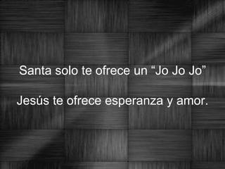 Santa solo te ofrece un “Jo Jo Jo” Jesús te ofrece esperanza y amor. 