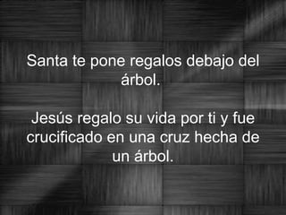 Santa te pone regalos debajo del árbol.  Jesús regalo su vida por ti y fue crucificado en una cruz hecha de un árbol. 