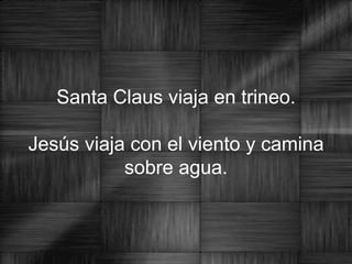 Santa Claus viaja en trineo.   Jesús viaja con el viento y camina sobre agua. 